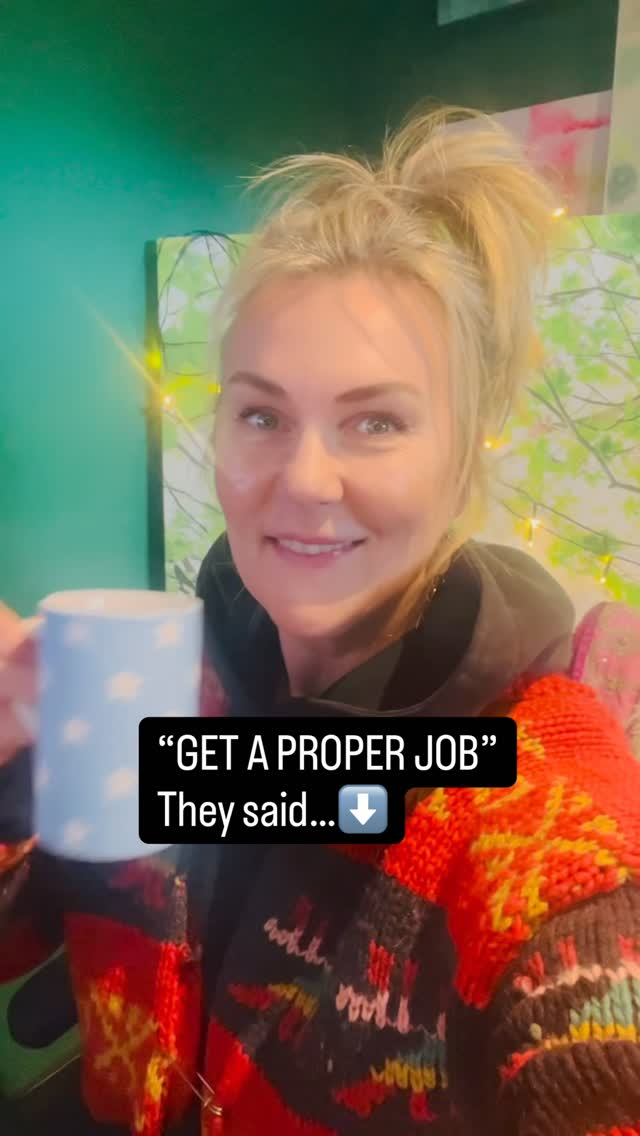 “Get a proper job,” they said.