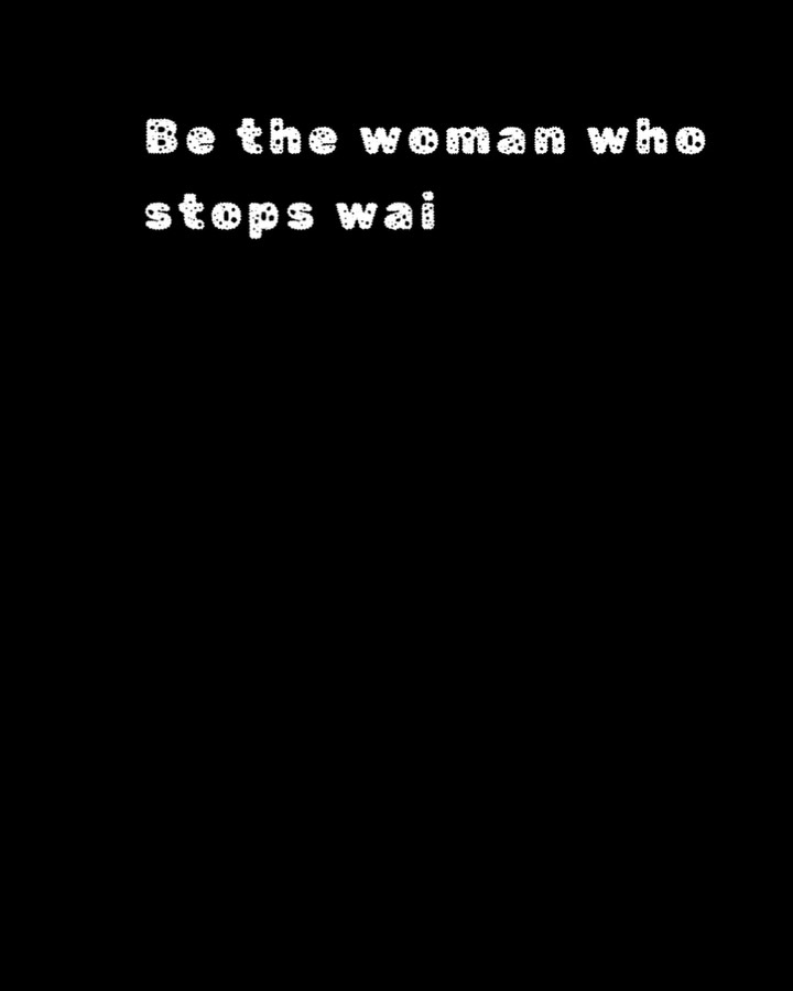 Be the woman who stops waiting.